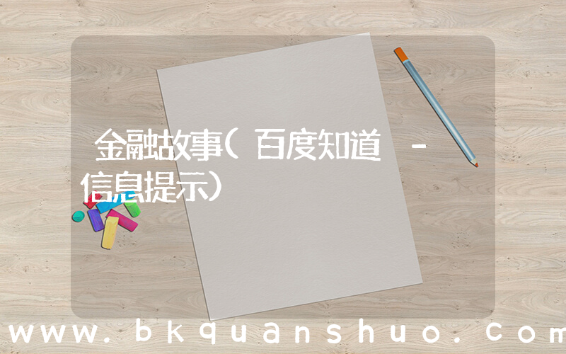 金融故事(百度知道 - 信息提示)
